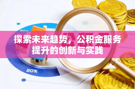 鲁山探索未来趋势，公积金服务提升的创新与实践