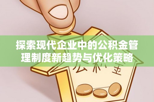 鲁山探索现代企业中的公积金管理制度新趋势与优化策略