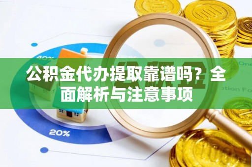 鲁山公积金代办提取靠谱吗？全面解析与注意事项
