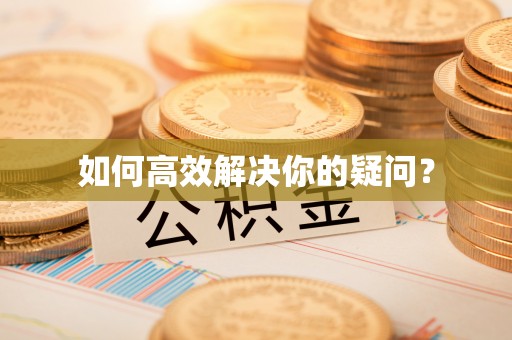 鲁山如何高效解决你的疑问？