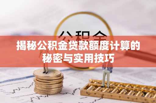 鲁山揭秘公积金贷款额度计算的秘密与实用技巧