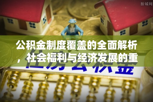 鲁山公积金制度覆盖的全面解析，社会福利与经济发展的重要纽带