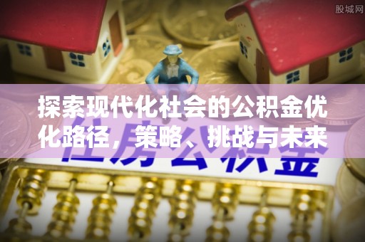 鲁山探索现代化社会的公积金优化路径，策略、挑战与未来展望