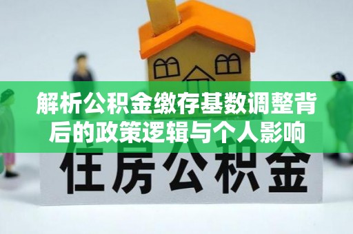 鲁山解析公积金缴存基数调整背后的政策逻辑与个人影响