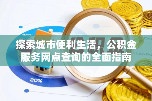 鲁山探索城市便利生活，公积金服务网点查询的全面指南