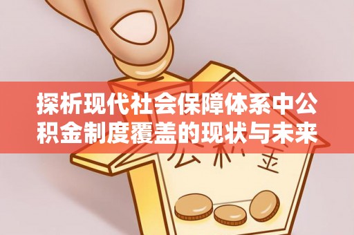 鲁山探析现代社会保障体系中公积金制度覆盖的现状与未来