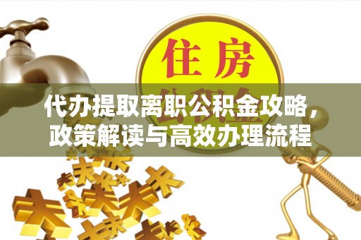 鲁山代办提取离职公积金攻略，政策解读与高效办理流程