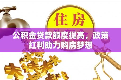 鲁山公积金贷款额度提高，政策红利助力购房梦想