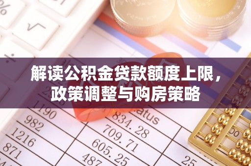 鲁山解读公积金贷款额度上限，政策调整与购房策略