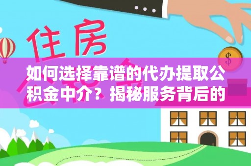 鲁山如何选择靠谱的代办提取公积金中介？揭秘服务背后的真相
