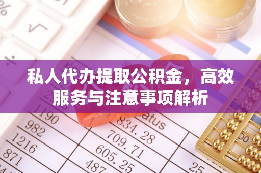 鲁山私人代办提取公积金，高效服务与注意事项解析
