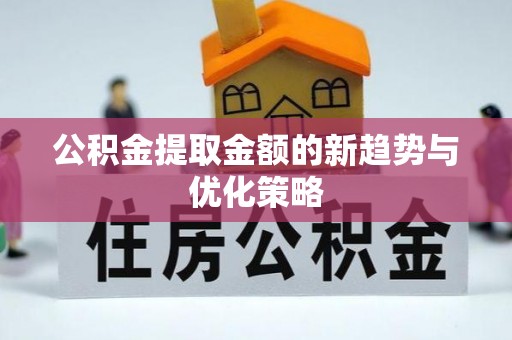 鲁山公积金提取金额的新趋势与优化策略