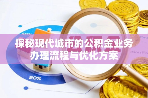 鲁山探秘现代城市的公积金业务办理流程与优化方案