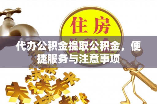 鲁山代办公积金提取公积金，便捷服务与注意事项