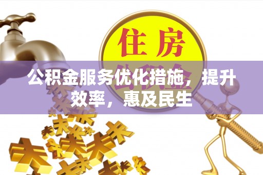 鲁山公积金服务优化措施，提升效率，惠及民生