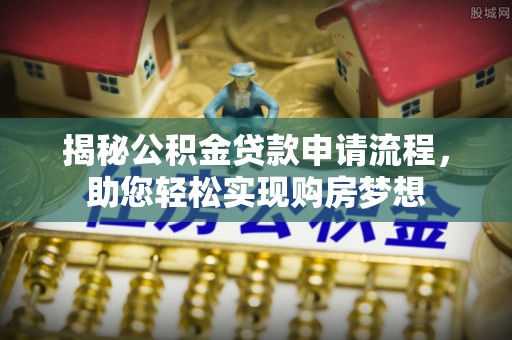 鲁山揭秘公积金贷款申请流程，助您轻松实现购房梦想