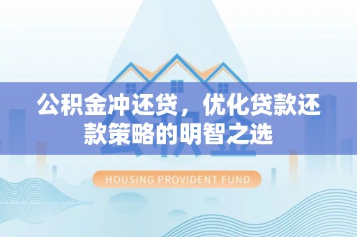 鲁山公积金冲还贷，优化贷款还款策略的明智之选