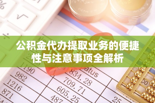 鲁山公积金代办提取业务的便捷性与注意事项全解析
