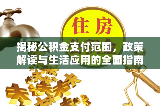鲁山揭秘公积金支付范围，政策解读与生活应用的全面指南