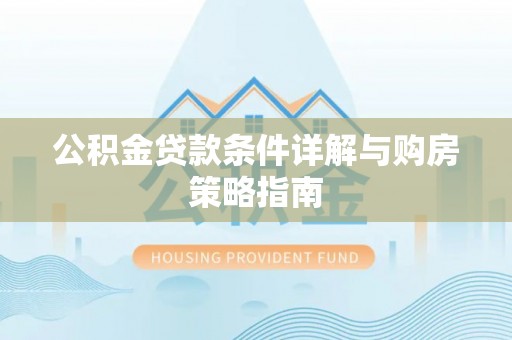 鲁山公积金贷款条件详解与购房策略指南