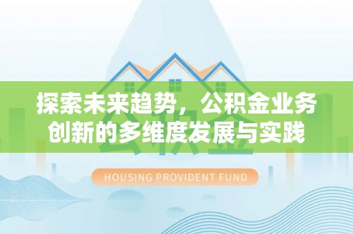 鲁山探索未来趋势，公积金业务创新的多维度发展与实践