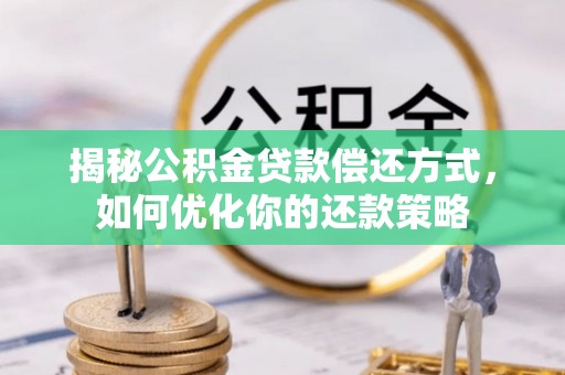 鲁山揭秘公积金贷款偿还方式，如何优化你的还款策略