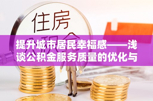 鲁山提升城市居民幸福感——浅谈公积金服务质量的优化与未来