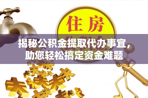 鲁山揭秘公积金提取代办事宜，助您轻松搞定资金难题