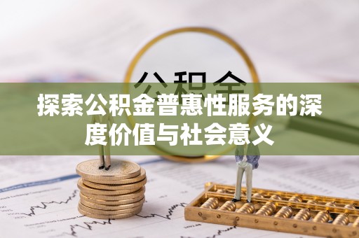 鲁山探索公积金普惠性服务的深度价值与社会意义