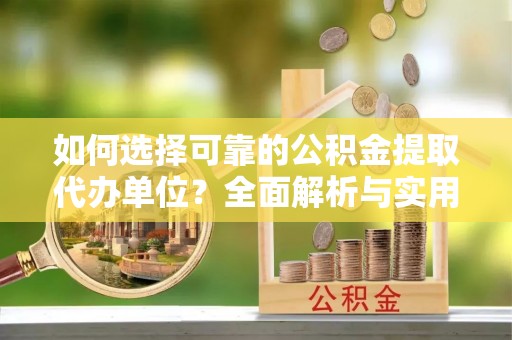 鲁山如何选择可靠的公积金提取代办单位？全面解析与实用建议