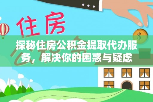 鲁山探秘住房公积金提取代办服务，解决你的困惑与疑虑