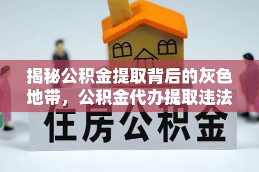 鲁山揭秘公积金提取背后的灰色地带，公积金代办提取违法不？