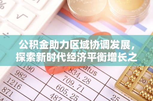 鲁山公积金助力区域协调发展，探索新时代经济平衡增长之道