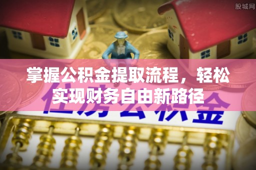 鲁山掌握公积金提取流程，轻松实现财务自由新路径