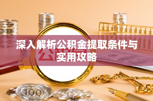鲁山深入解析公积金提取条件与实用攻略
