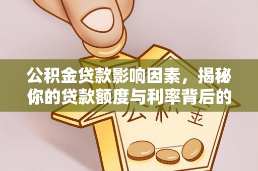 鲁山公积金贷款影响因素，揭秘你的贷款额度与利率背后的秘密