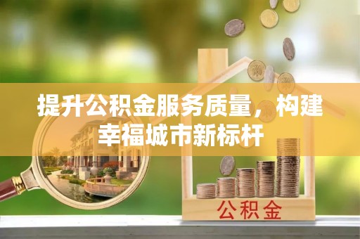 鲁山提升公积金服务质量，构建幸福城市新标杆