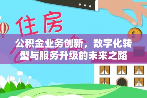 鲁山公积金业务创新，数字化转型与服务升级的未来之路