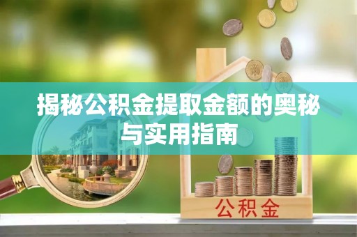 鲁山揭秘公积金提取金额的奥秘与实用指南