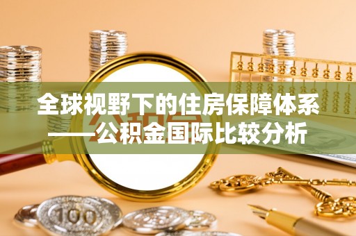 鲁山全球视野下的住房保障体系——公积金国际比较分析