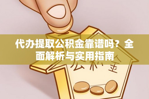 鲁山代办提取公积金靠谱吗？全面解析与实用指南