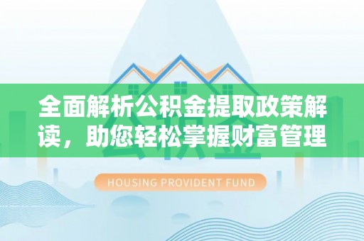 鲁山全面解析公积金提取政策解读，助您轻松掌握财富管理新方向