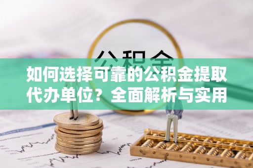 鲁山如何选择可靠的公积金提取代办单位？全面解析与实用指南